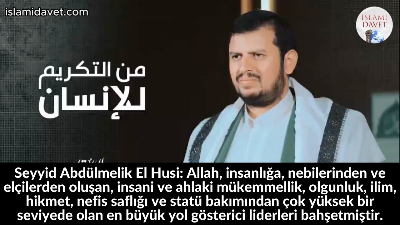 Seyyid Abdülmelik El Husi: Allah, insanlığa, nebilerinden ve elçilerden oluşan, insani ve ahlaki mükemmellik, olgunluk, ilim, hikmet, nefis saflığı ve statü bakımından çok yüksek bir seviyede olan en büyük yol gösterici liderleri bahşetmiştir. 55