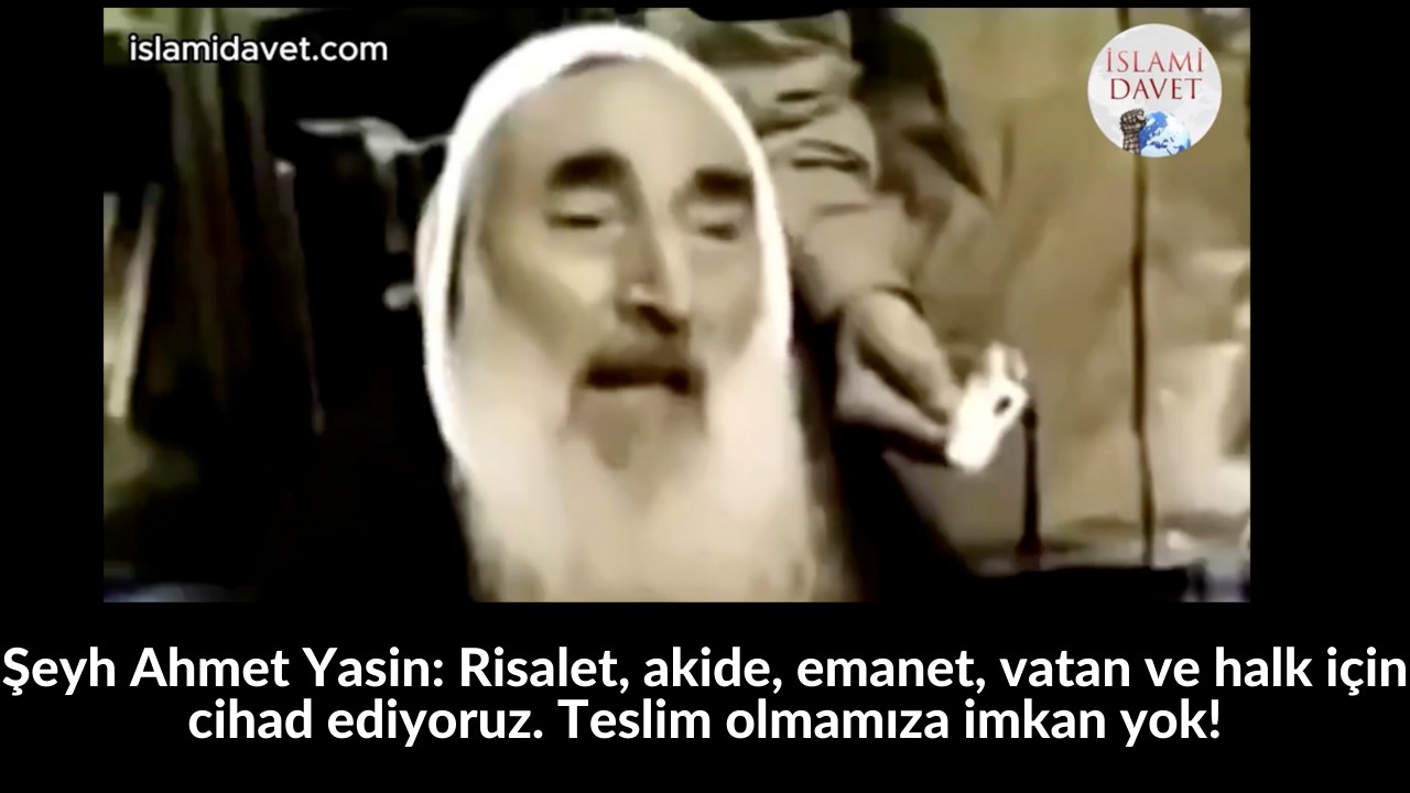 Şeyh Ahmet Yasin: Risalet, akide, emanet, vatan ve halk için cihad ediyoruz. Teslim olmamıza imkan yok! 23