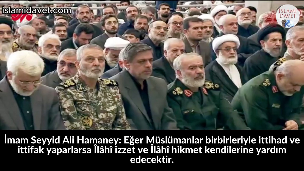 İmam Seyyid Ali Hamaney: Eğer Müslümanlar birbirleriyle ittihad ve ittifak yaparlarsa Îlâhî izzet ve İlâhî hikmet kendilerine yardım edecektir. 15