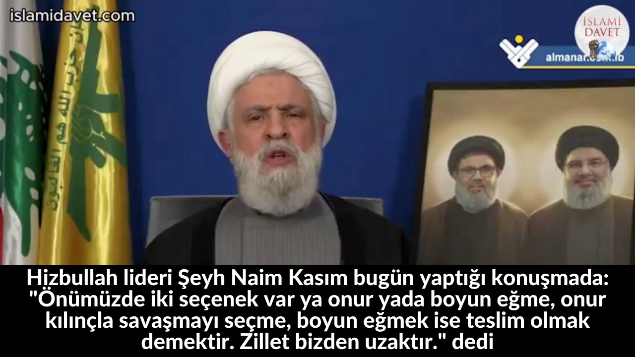 Hizbullah lideri Şeyh Naim Kasım bugün yaptığı konuşmada: "Önümüzde iki seçenek var ya onur yada boyun eğme, onur kılınçla savaşmayı seçme, boyun eğmek ise teslim olmak demektir. Zillet bizden uzaktır." dedi 27