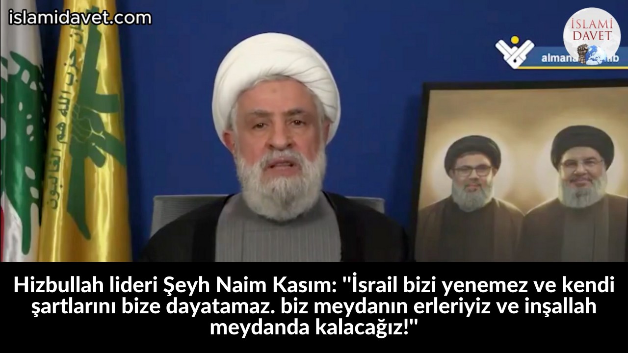 Hizbullah lideri Şeyh Naim Kasım: ''İsrail bizi yenemez ve kendi şartlarını bize dayatamaz. biz meydanın erleriyiz ve inşallah meydanda kalacağız!'' 49