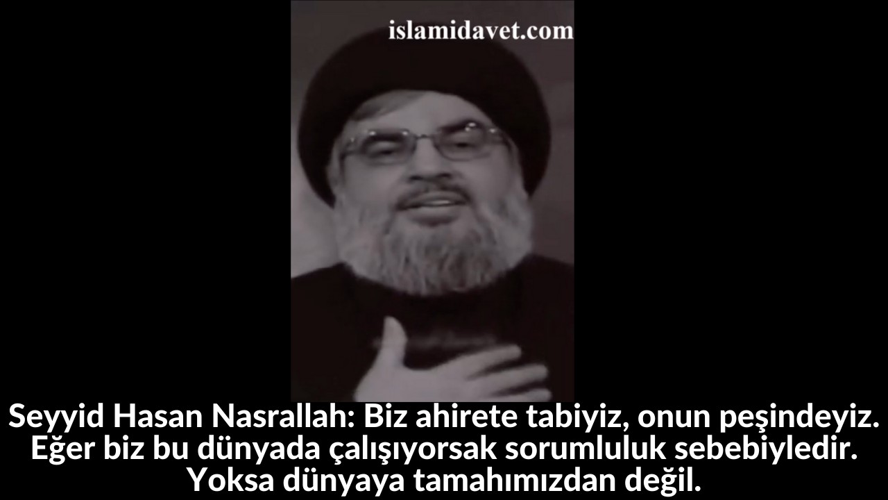 Seyyid Hasan Nasrallah: Biz ahirete tabiyiz, onun peşindeyiz. Eğer biz bu dünyada çalışıyorsak sorumluluk sebebiyledir. Yoksa dünyaya tamahımızdan değil. 1