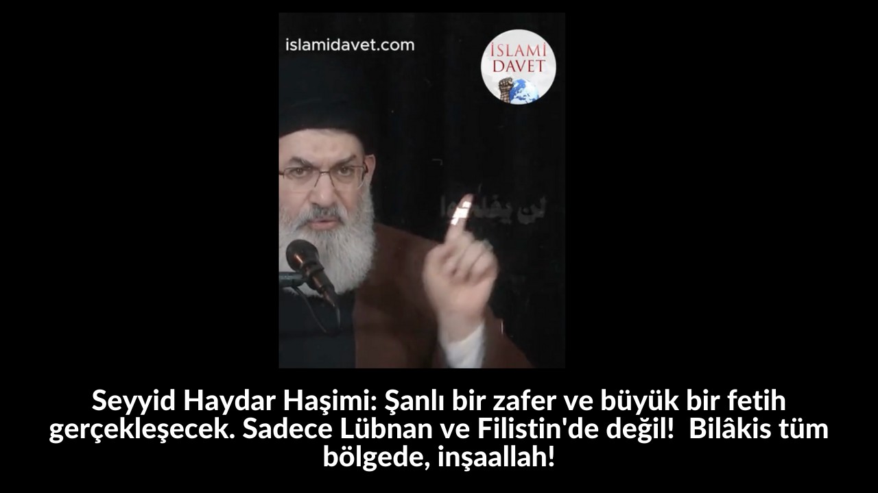 Seyyid Haydar Haşimi: Şanlı bir zafer ve büyük bir fetih gerçekleşecek. Sadece Lübnan ve Filistin'de değil! Bilâkis tüm bölgede, inşaallah! 42