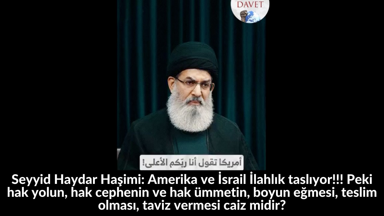 Seyyid Haydar Haşimi: Amerika ve İsrail İlahlık taslıyor!!! Peki hak yolun, hak cephenin ve hak ümmetin, boyun eğmesi, teslim olması, taviz vermesi caiz midir? 28