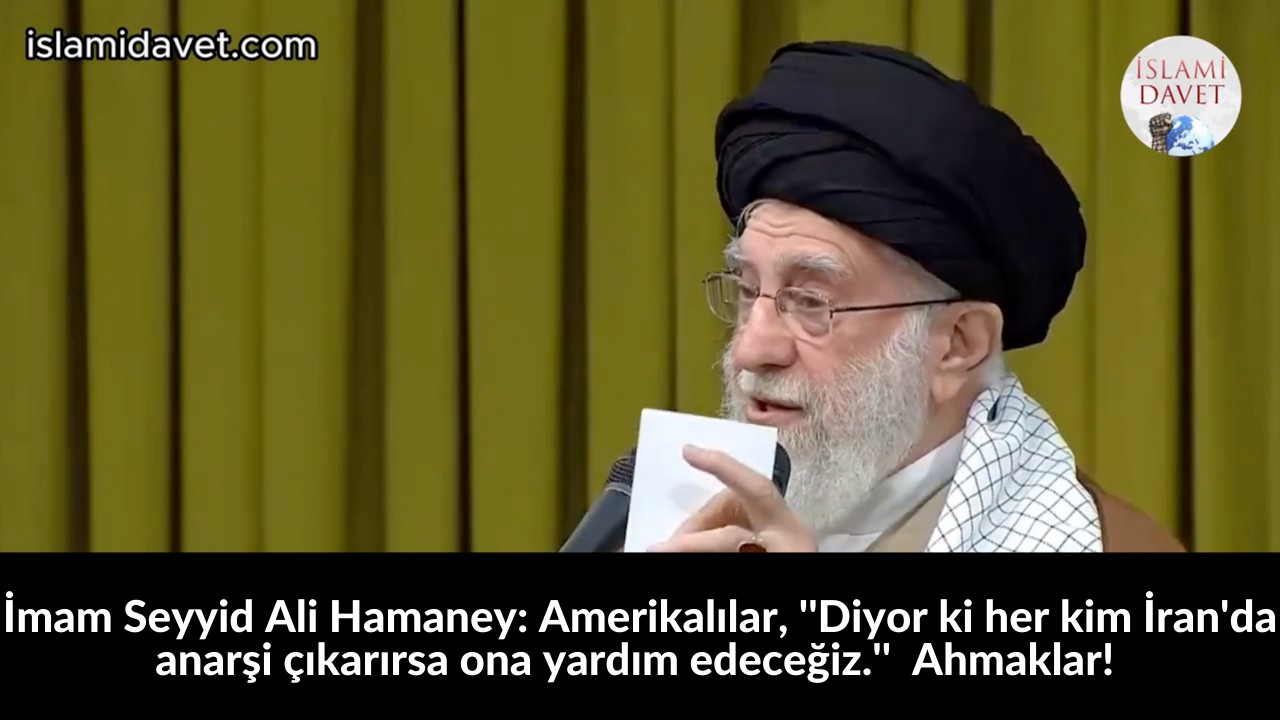 İmam Seyyid Ali Hamaney: Amerikalılar, ''Diyor ki her kim İran'da anarşi çıkarırsa ona yardım edeceğiz.'' Ahmaklar! 14