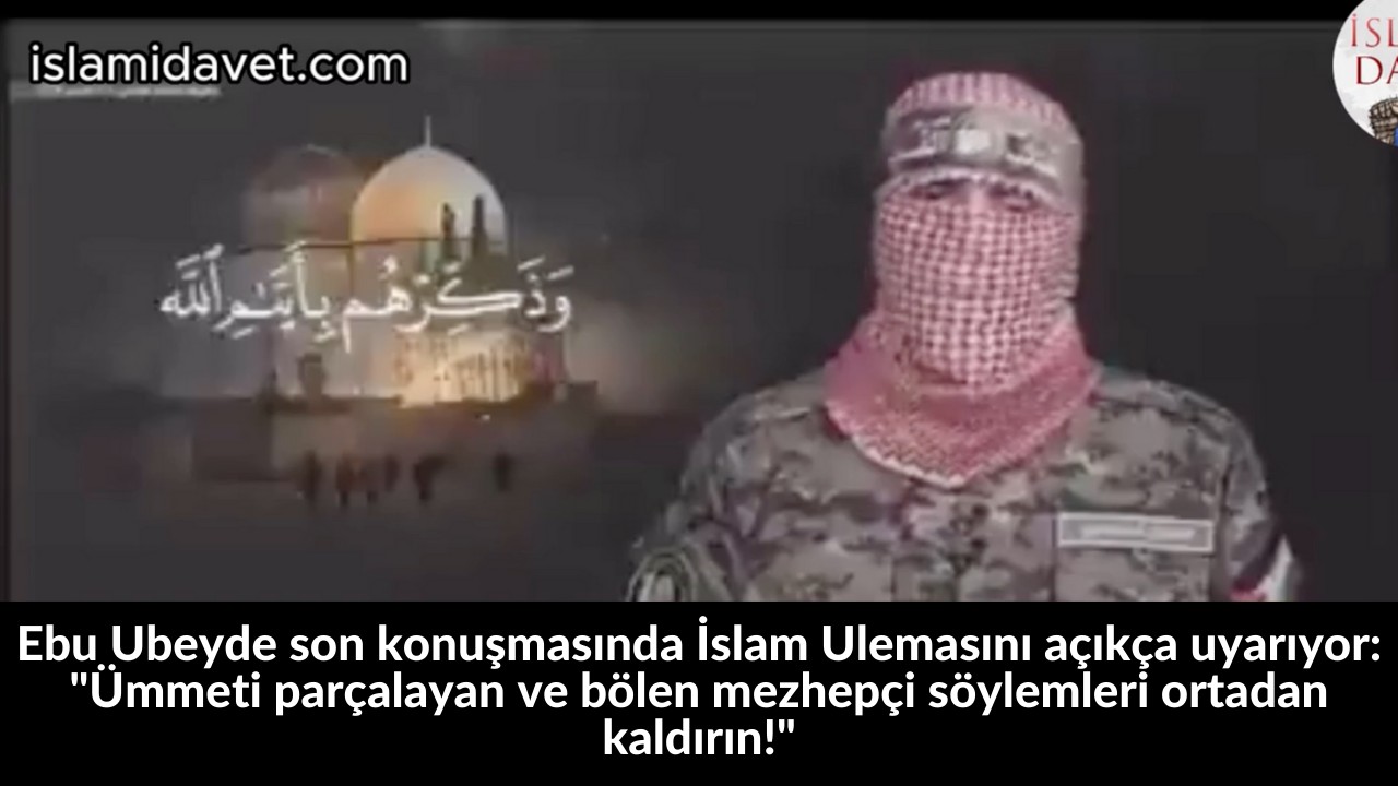 Ebu Ubeyde son konuşmasında İslam Ulemasını açıkça uyarıyor: "Ümmeti parçalayan ve bölen mezhepçi söylemleri ortadan kaldırın!" 26