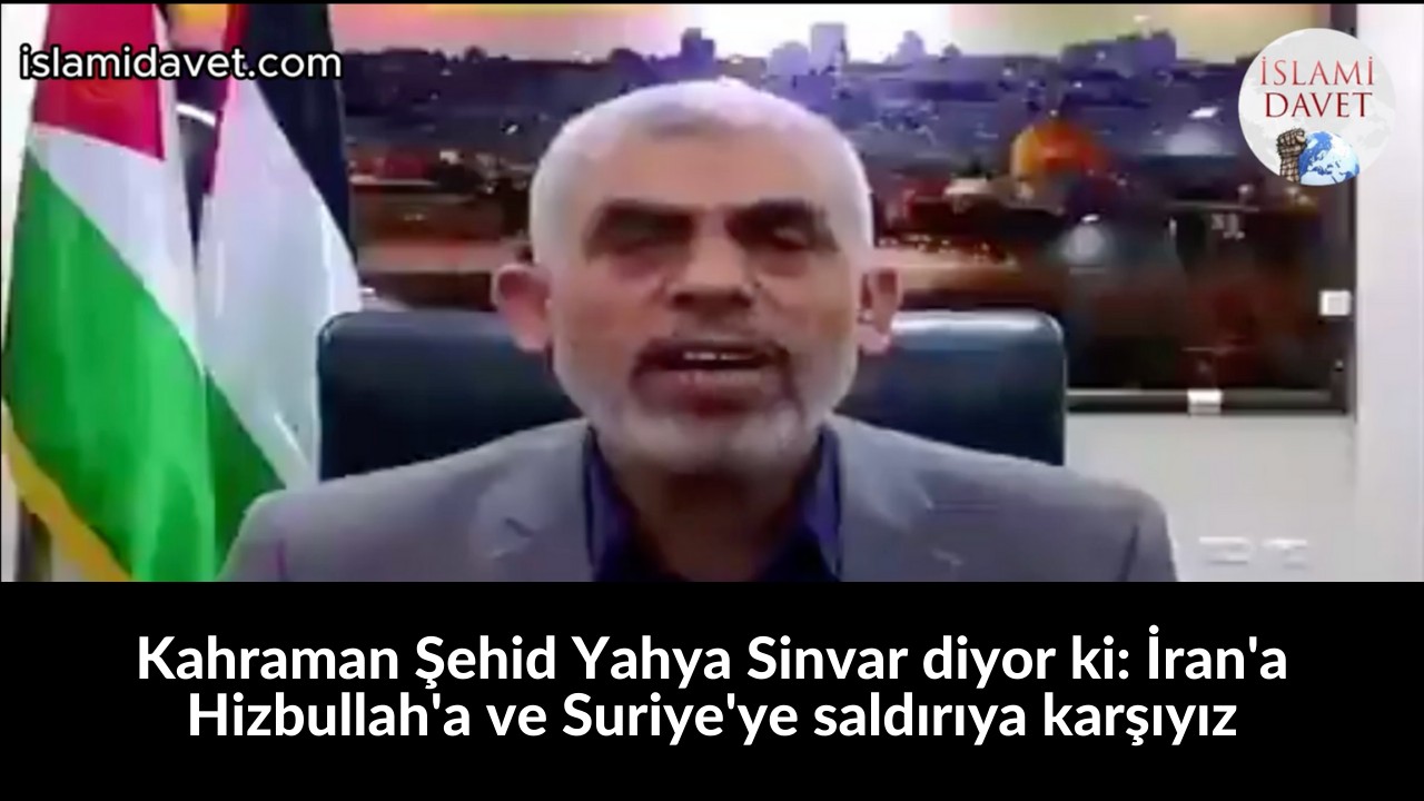 Kahraman Şehid Yahya Sinvar diyor ki: İran'a Hizbullah'a ve Suriye'ye saldırıya karşıyız 44