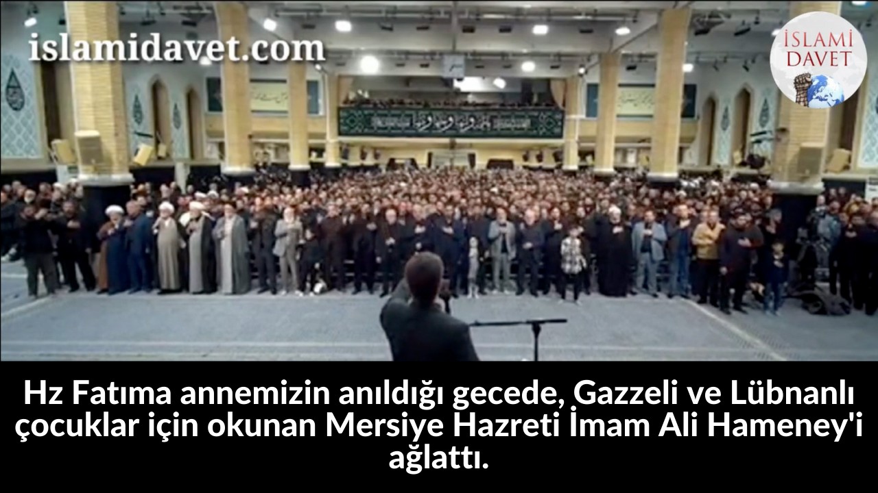 Hz Fatıma annemizin anıldığı gecede, Gazzeli ve Lübnanlı çocuklar için okunan Mersiye Hazreti İmam Ali Hameney'i ağlattı. 12