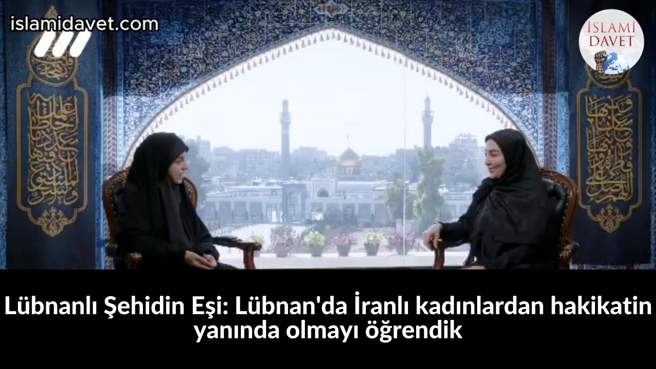 Lübnanlı Şehidin Eşi: Lübnan'da İranlı kadınlardan hakikatin yanında olmayı öğrendik 35
