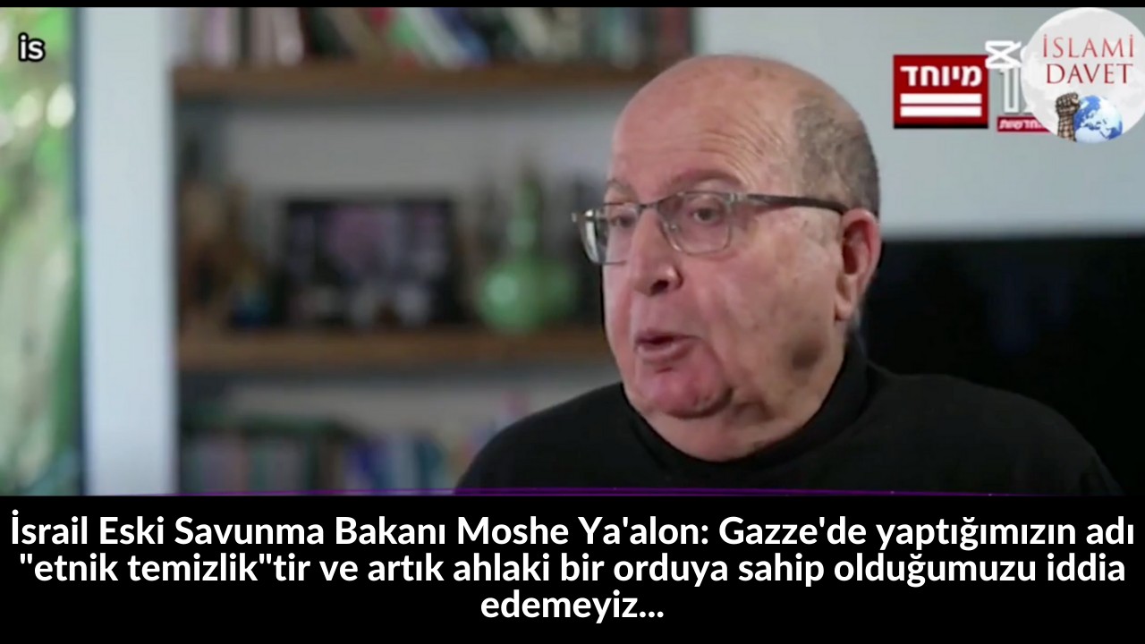 İsrail Eski Savunma Bakanı Moshe Ya'alon: Gazze'de yaptığımızın adı "etnik temizlik"tir ve artık ahlaki bir orduya sahip olduğumuzu iddia edemeyiz... 26