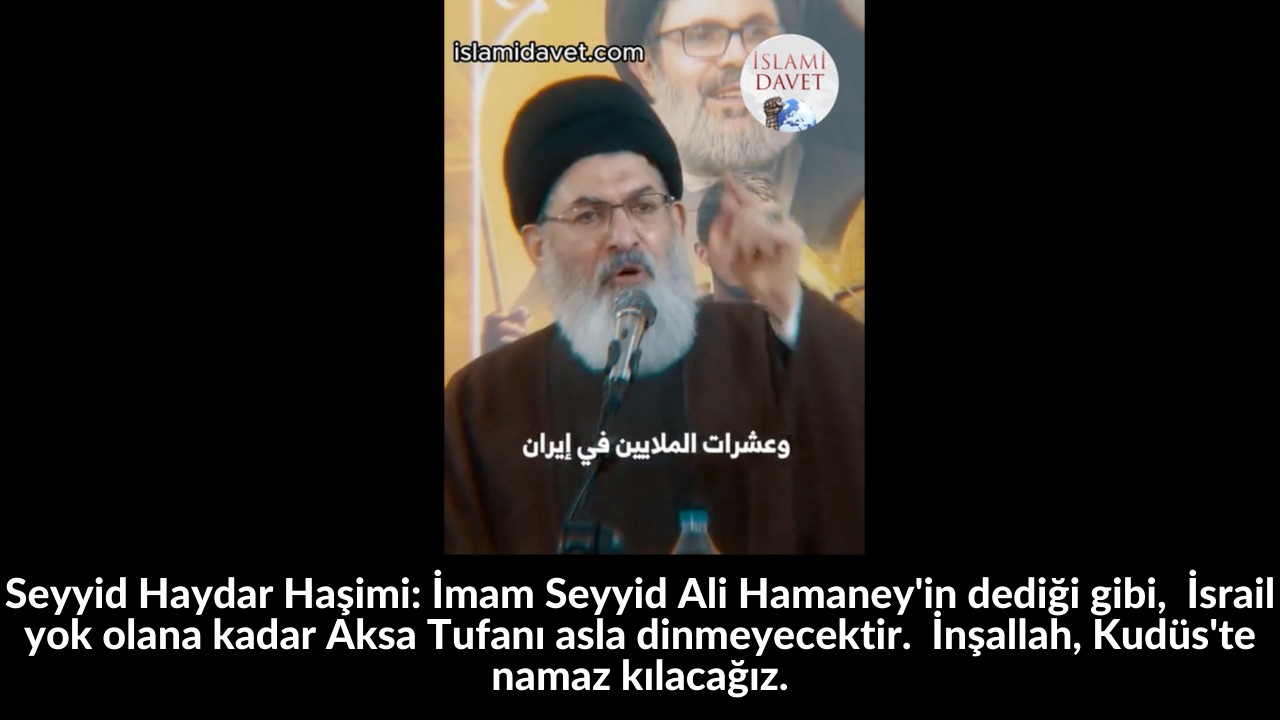Seyyid Haydar Haşimi: İmam Seyyid Ali Hamaney'in dediği gibi, İsrail yok olana kadar Aksa Tufanı asla dinmeyecektir. İnşallah, Kudüs'te namaz kılacağız. 53