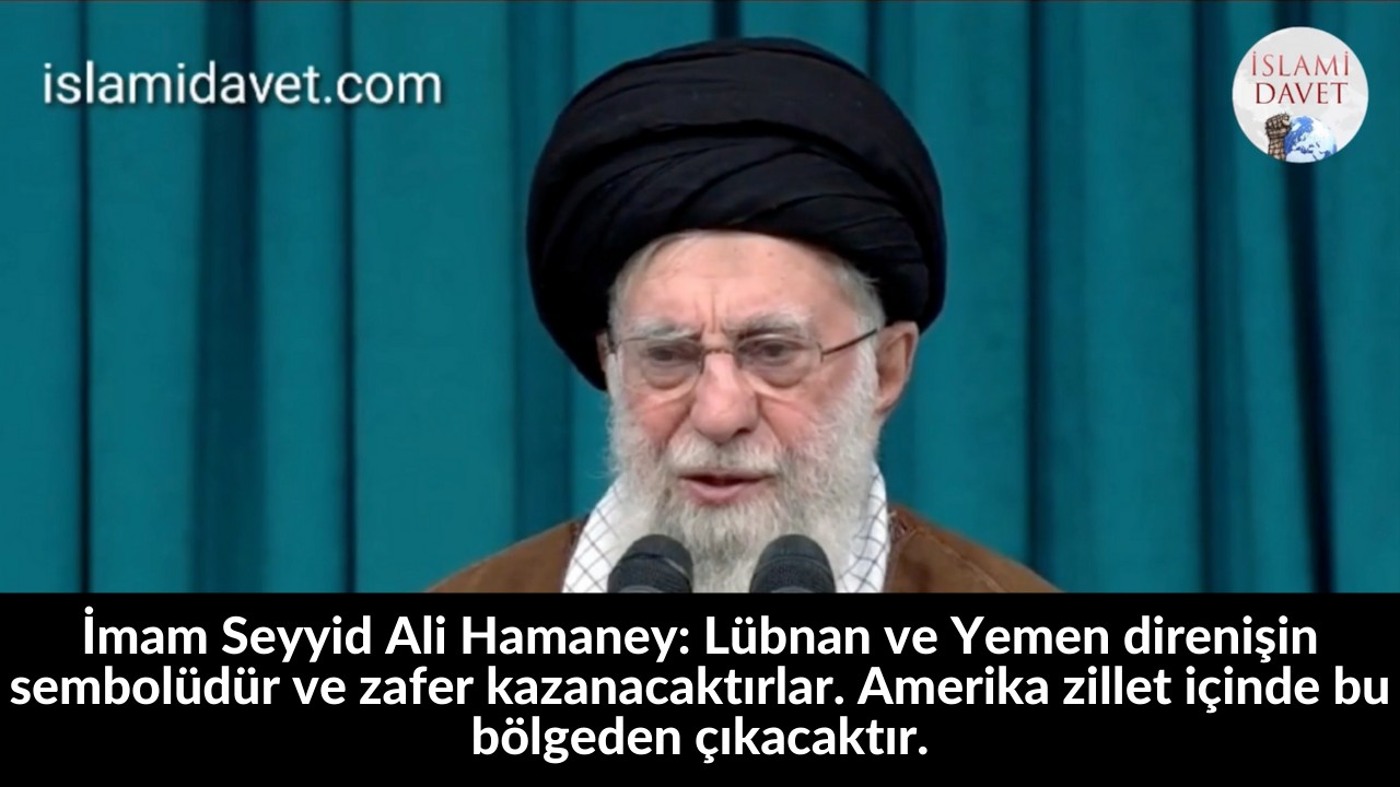 İmam Seyyid Ali Hamaney: Lübnan ve Yemen direnişin sembolüdür ve zafer kazanacaktırlar. Amerika zillet içinde bu bölgeden çıkacaktır. 50