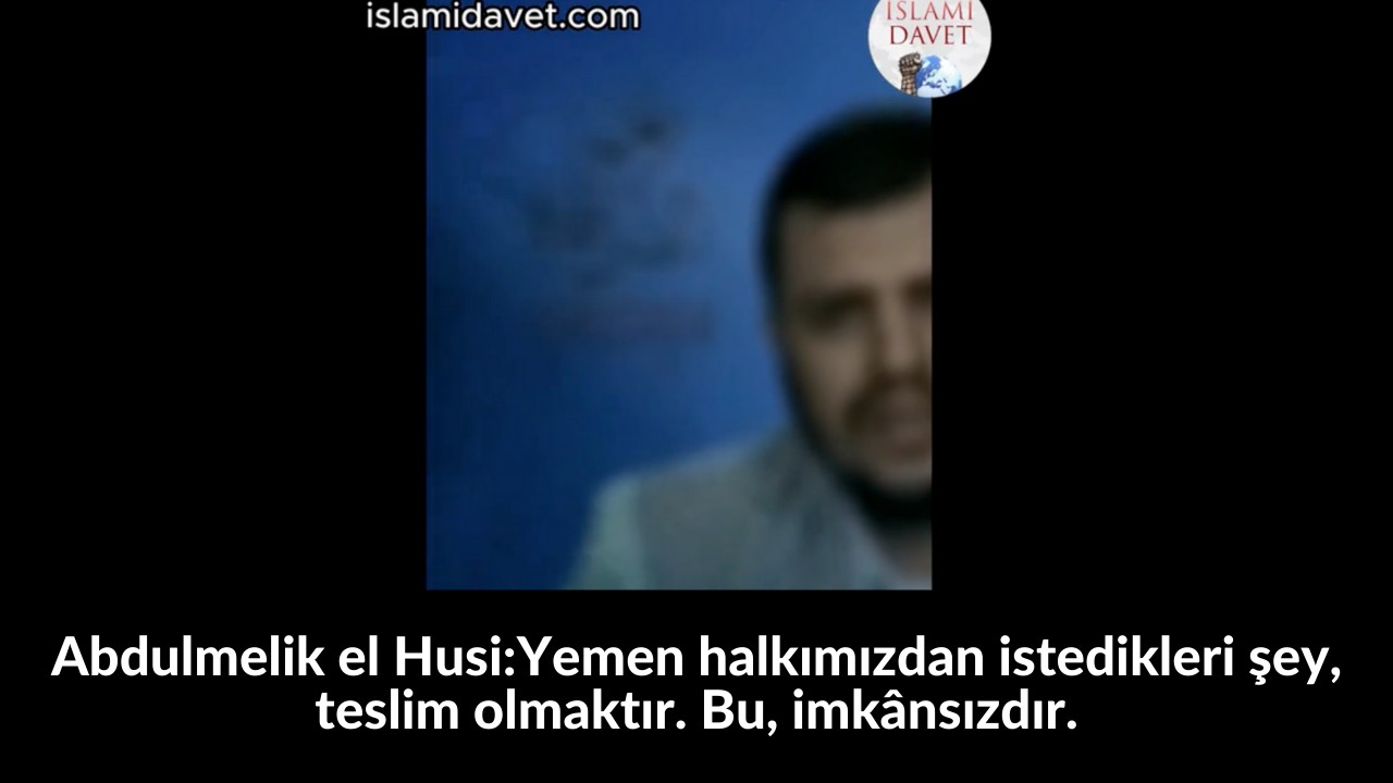 Abdulmelik el Husi:Yemen halkımızdan istedikleri şey, teslim olmaktır. Bu, imkânsızdır. 33