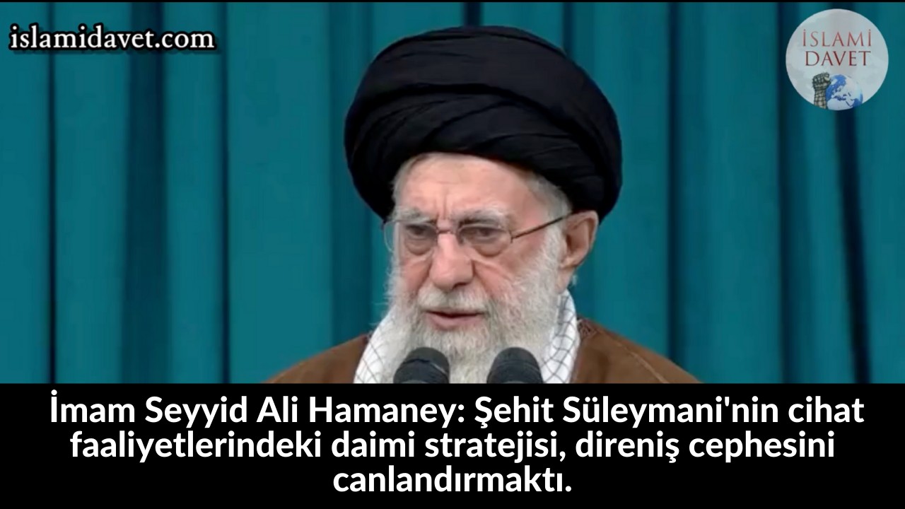 İmam Seyyid Ali Hamaney: Şehit Süleymani'nin cihat faaliyetlerindeki daimi stratejisi, direniş cephesini canlandırmaktı. 32