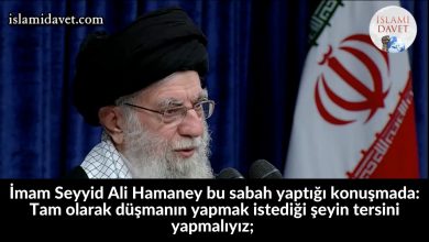 İmam Seyyid Ali Hamaney bu sabah yaptığı konuşmada: Tam olarak düşmanın yapmak istediği şeyin tersini yapmalıyız; 29