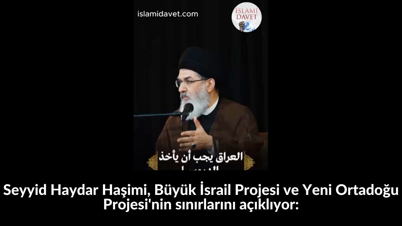 Seyyid Haydar Haşimi, Büyük İsrail Projesi ve Yeni Ortadoğu Projesi'nin sınırlarını açıklıyor: 55