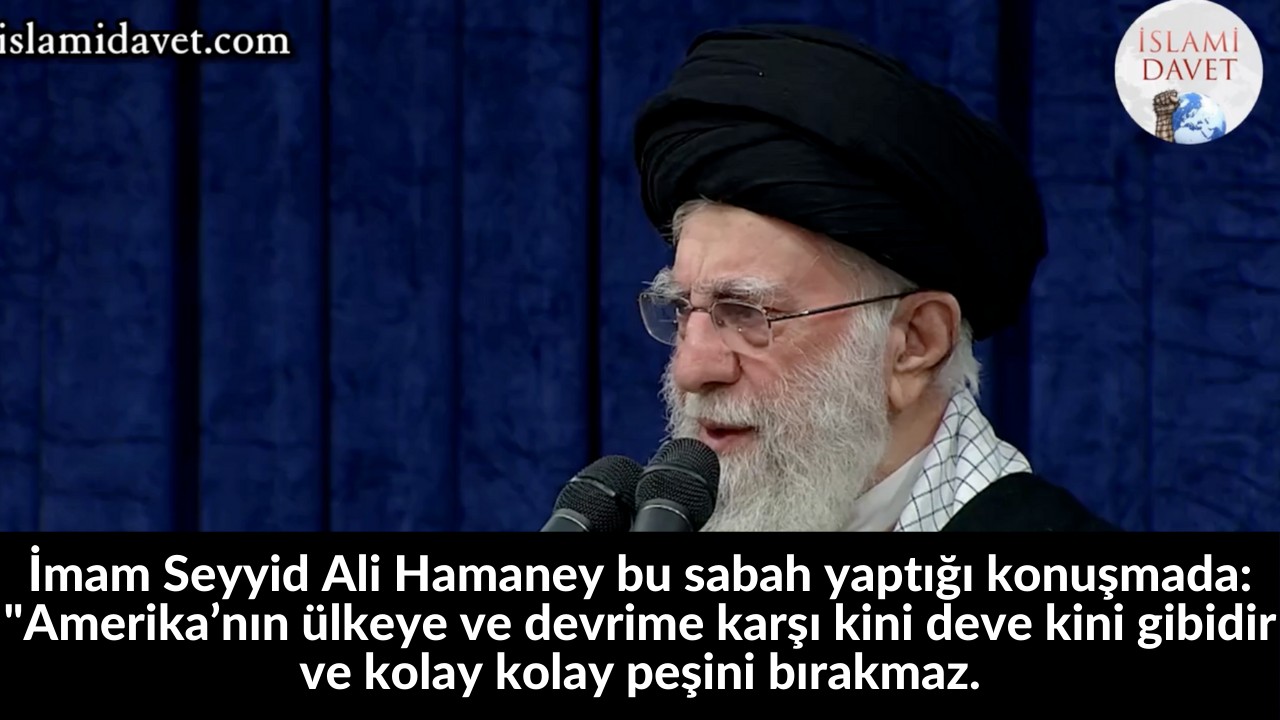 İmam Seyyid Ali Hamaney bu sabah yaptığı konuşmada: "Amerika’nın ülkeye ve devrime karşı kini deve kini gibidir ve kolay kolay peşini bırakmaz. 6