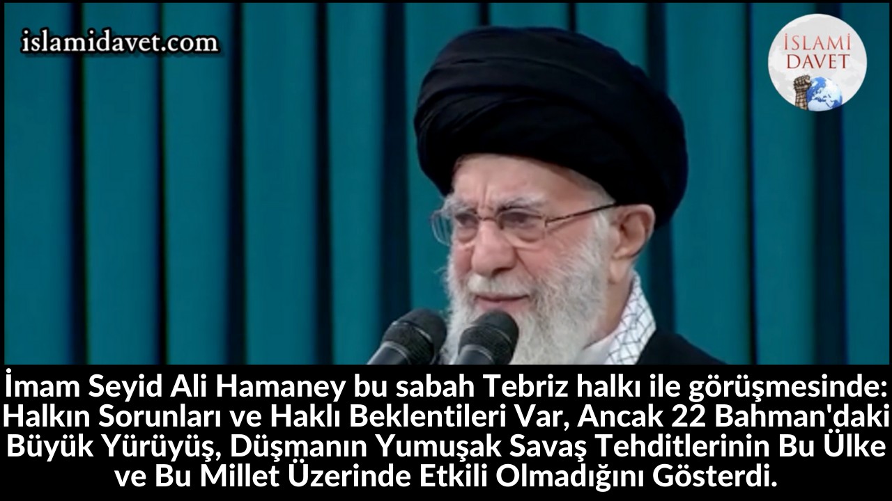 İmam Seyid Ali Hamaney bu sabah Tebriz halkı ile görüşmesinde: Halkın Sorunları ve Haklı Beklentileri Var, Ancak 22 Bahman'daki Büyük Yürüyüş, Düşmanın Yumuşak Savaş Tehditlerinin Bu Ülke ve Bu Millet Üzerinde Etkili Olmadığını Gösterdi. 23
