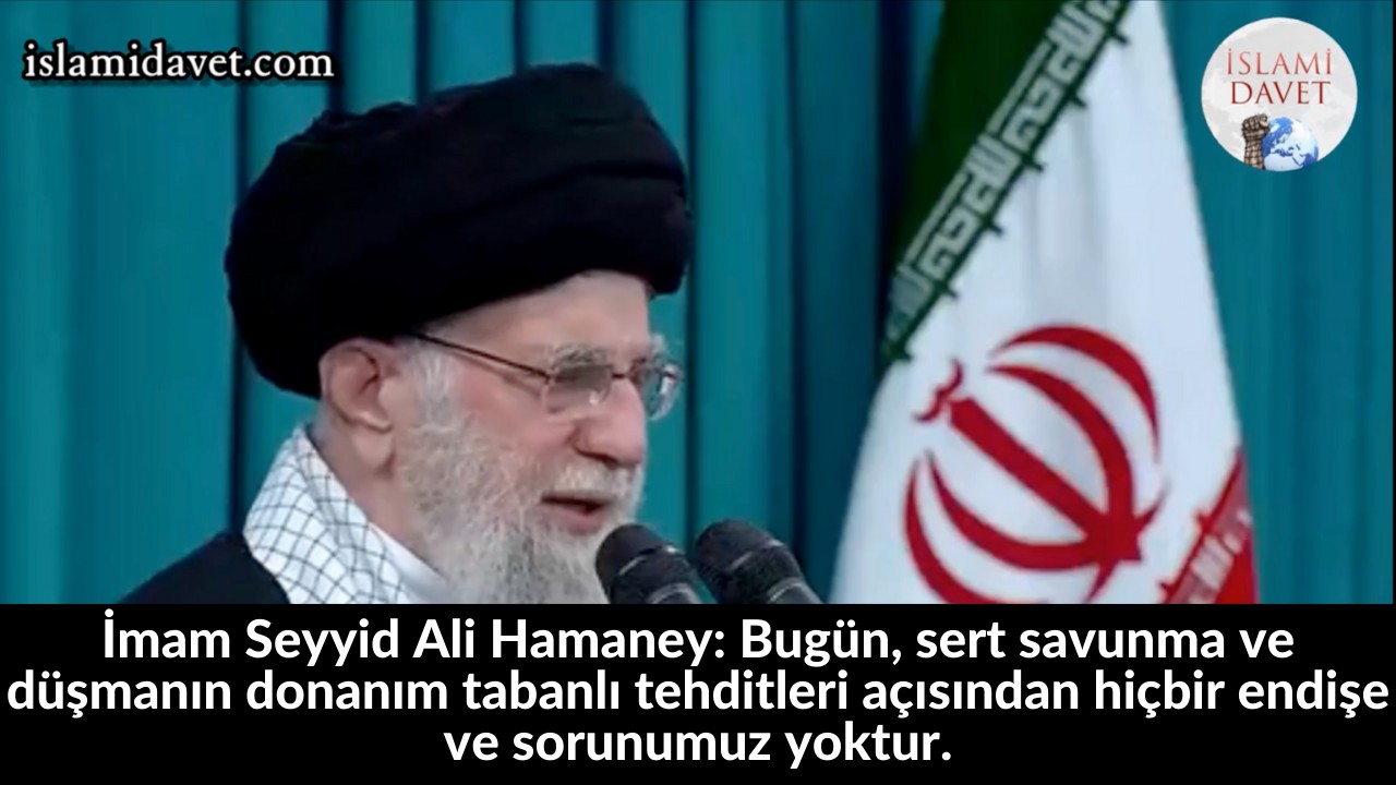 İmam Seyyid Ali Hamaney: Bugün, sert savunma ve düşmanın donanım tabanlı tehditleri açısından hiçbir endişe ve sorunumuz yoktur. 37