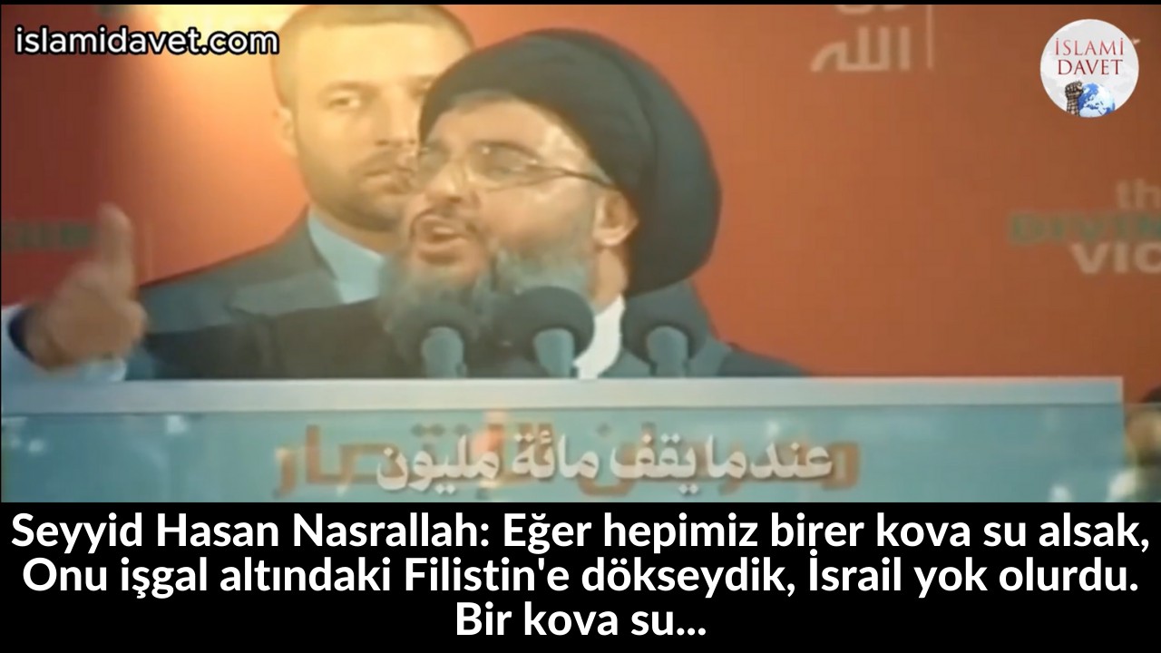 Seyyid Hasan Nasrallah: Eğer hepimiz birer kova su alsak, Onu işgal altındaki Filistin'e dökseydik, İsrail yok olurdu. Bir kova su... 24