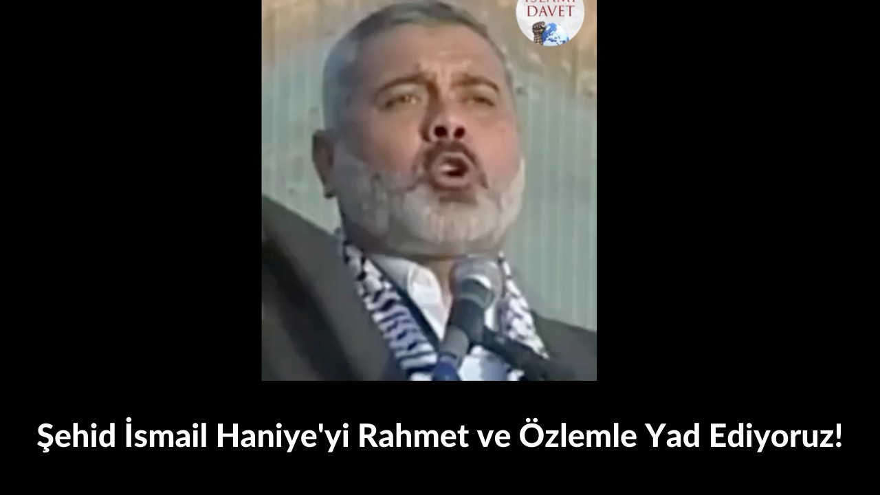Şehid İsmail Haniye'yi Rahmet ve Özlemle Yad Ediyoruz! 18