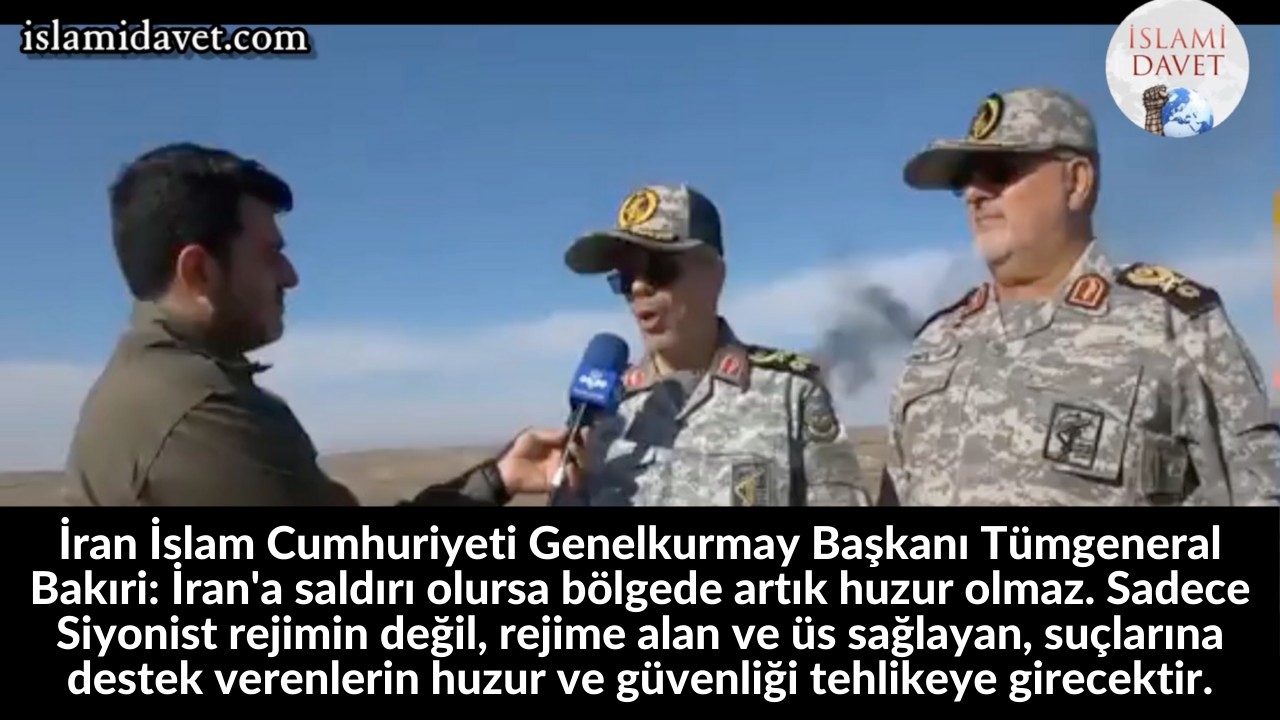 İran İslam Cumhuriyeti Genelkurmay Başkanı Tümgeneral Bakıri: İran'a saldırı olursa bölgede artık huzur olmaz. Sadece Siyonist rejimin değil, rejime alan ve üs sağlayan, suçlarına destek verenlerin huzur ve güvenliği tehlikeye girecektir. 1