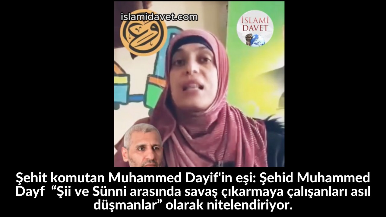 Şehit komutan Muhammed Dayif'in eşi: Şehid Muhammed Dayf “Şii ve Sünni arasında savaş çıkarmaya çalışanları asıl düşmanlar” olarak nitelendiriyor. 17