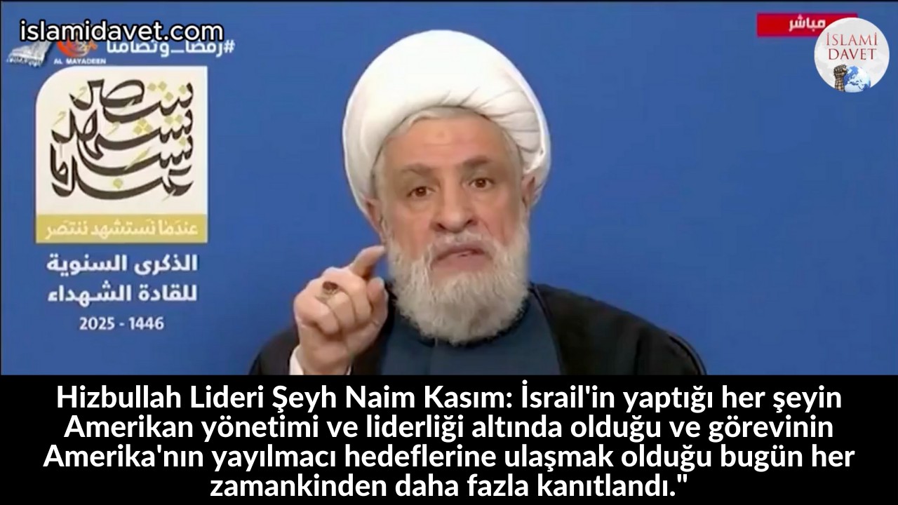 Hizbullah Lideri Şeyh Naim Kasım: İsrail'in yaptığı her şeyin Amerikan yönetimi ve liderliği altında olduğu ve görevinin Amerika'nın yayılmacı hedeflerine ulaşmak olduğu bugün her zamankinden daha fazla kanıtlandı." 35