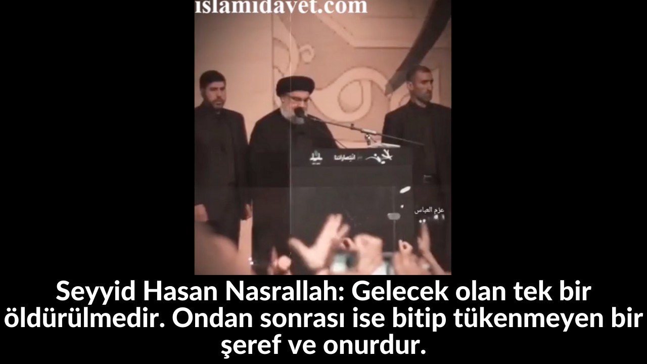 Seyyid Hasan Nasrallah: Gelecek olan tek bir öldürülmedir. Ondan sonrası ise bitip tükenmeyen bir şeref ve onurdur. 61