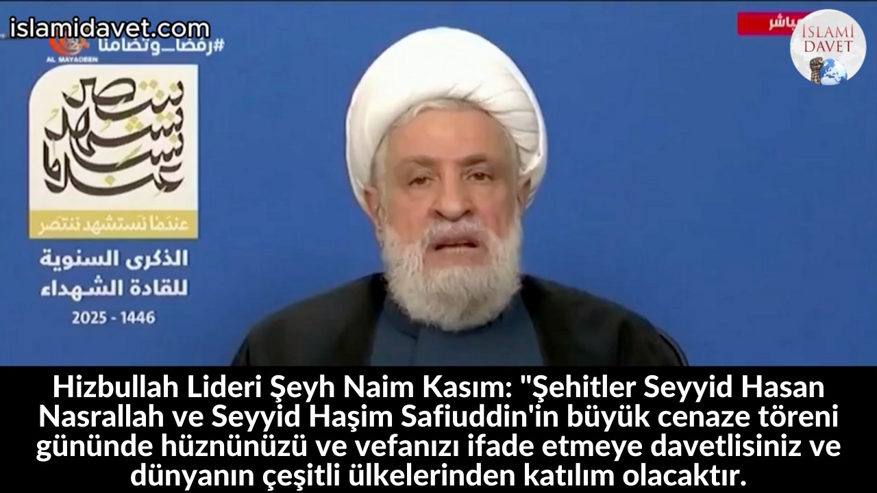 Hizbullah Lideri Şeyh Naim Kasım: "Şehitler Seyyid Hasan Nasrallah ve Seyyid Haşim Safiuddin'in büyük cenaze töreni gününde hüznünüzü ve vefanızı ifade etmeye davetlisiniz ve dünyanın çeşitli ülkelerinden katılım olacaktır. 18