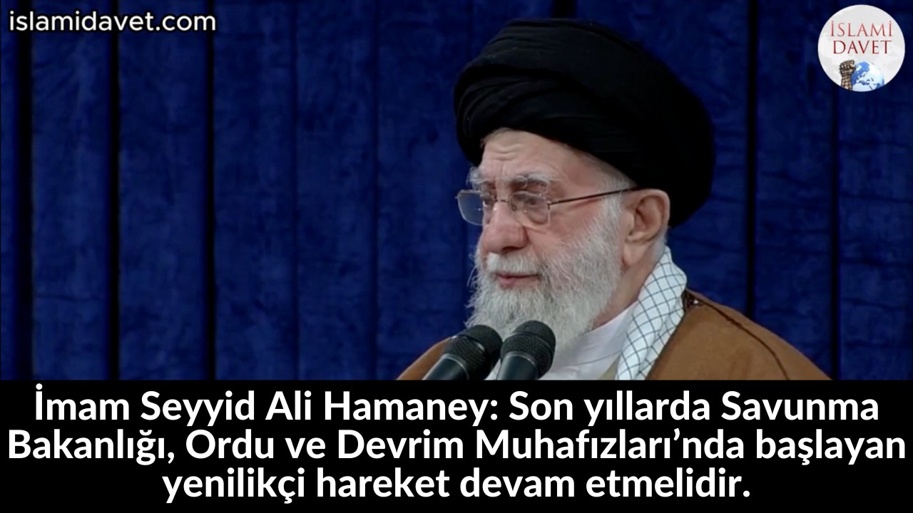 İmam Seyyid Ali Hamaney: Son yıllarda Savunma Bakanlığı, Ordu ve Devrim Muhafızları’nda başlayan yenilikçi hareket devam etmelidir. 12