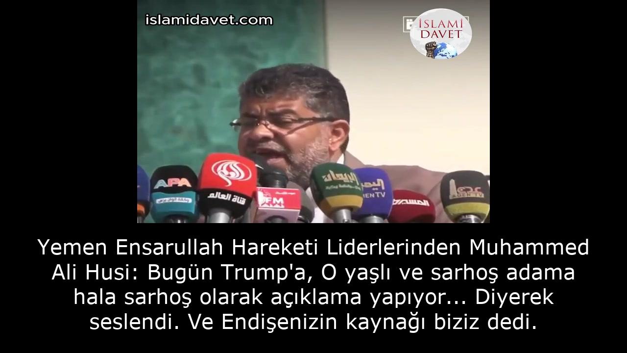 Yemen Ensarullah Hareketi Liderlerinden Muhammed Ali Husi: Bugün Trump'a, O yaşlı ve sarhoş adama hala sarhoş olarak açıklama yapıyor... Diyerek seslendi. Ve Endişenizin kaynağı biziz dedi. 2