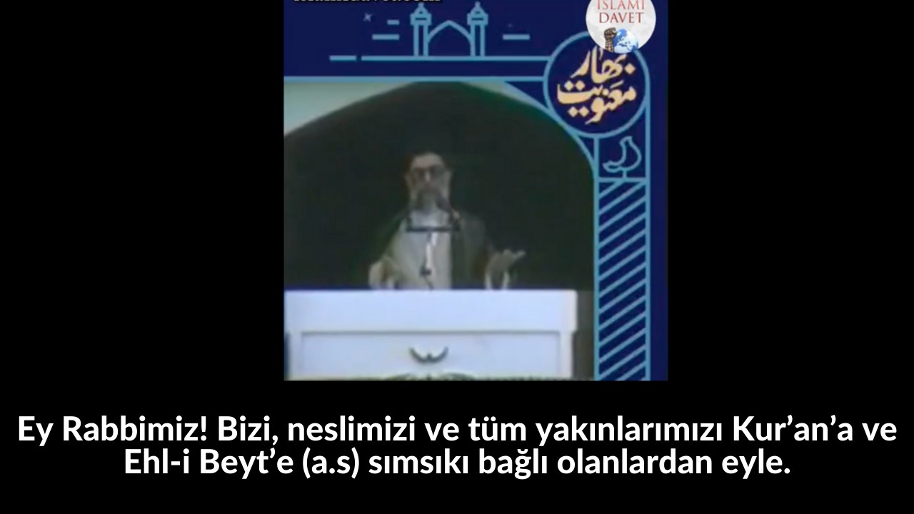 Ey Rabbimiz! Bizi, neslimizi ve tüm yakınlarımızı Kur’an’a ve Ehl-i Beyt’e (a.s) sımsıkı bağlı olanlardan eyle. 45