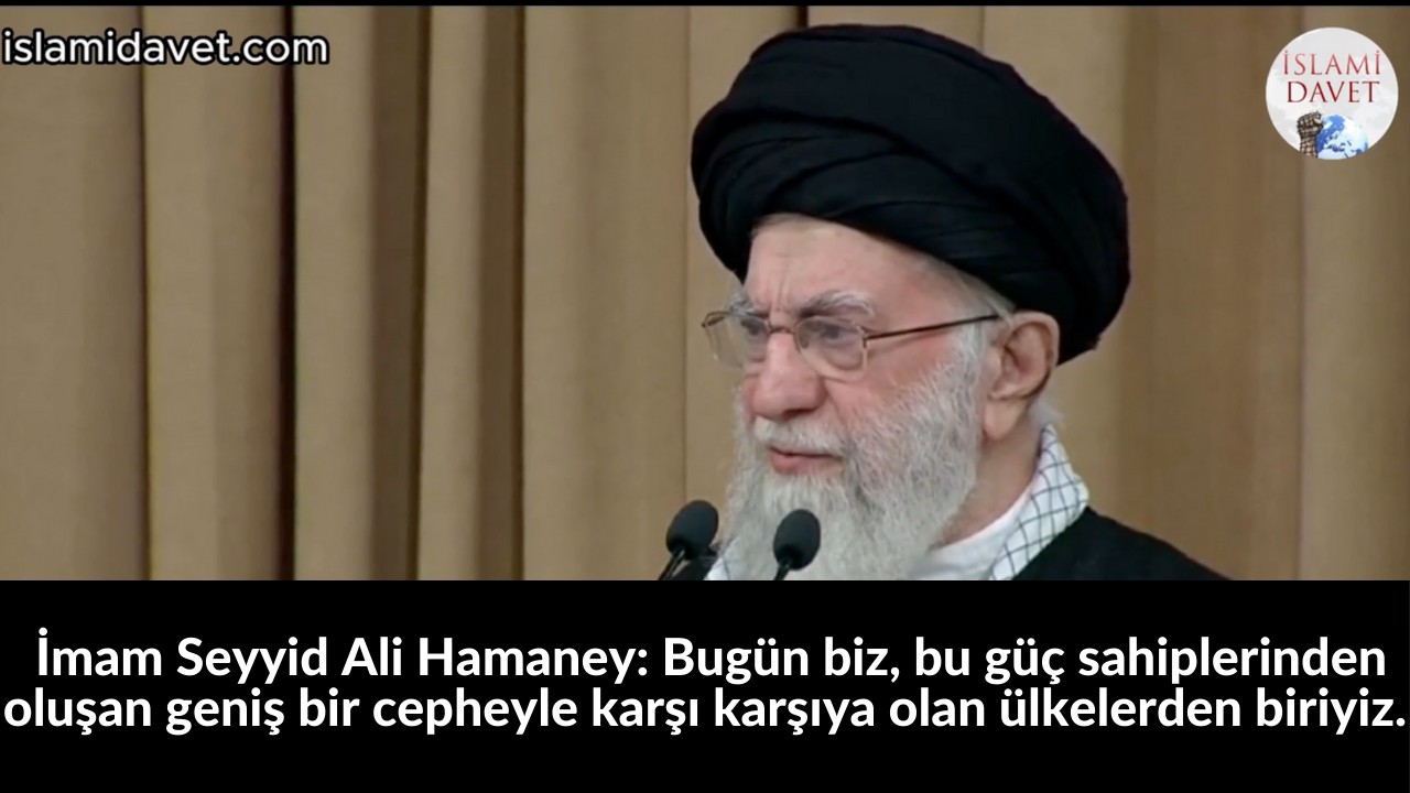 İmam Seyyid Ali Hamaney: Bugün biz, bu güç sahiplerinden oluşan geniş bir cepheyle karşı karşıya olan ülkelerden biriyiz. 33