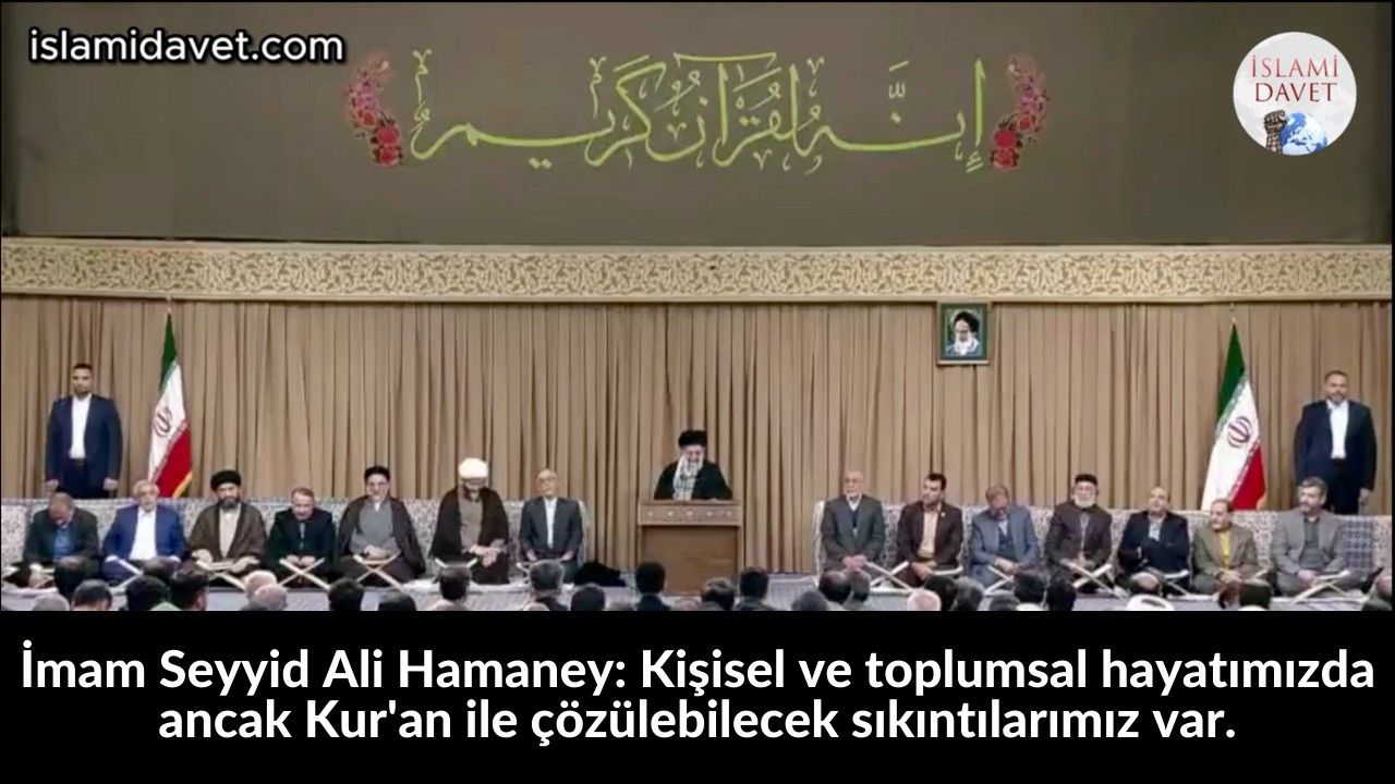 İmam Seyyid Ali Hamaney: Kişisel ve toplumsal hayatımızda ancak Kur'an ile çözülebilecek sıkıntılarımız var. 33