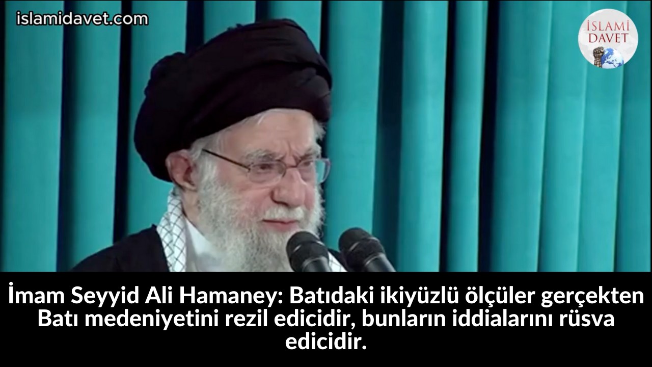 İmam Seyyid Ali Hamaney: Batıdaki ikiyüzlü ölçüler gerçekten Batı medeniyetini rezil edicidir, bunların iddialarını rüsva edicidir. 28