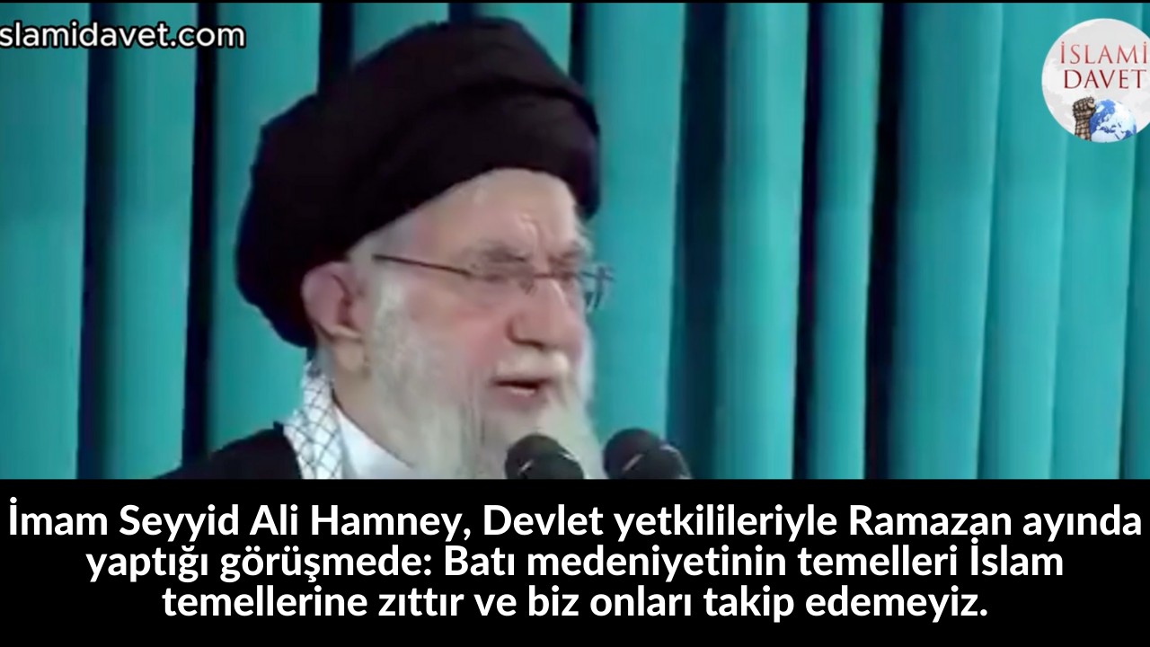 İmam Seyyid Ali Hamney, Devlet yetkilileriyle Ramazan ayında yaptığı görüşmede: Batı medeniyetinin temelleri İslam temellerine zıttır ve biz onları takip edemeyiz. 55