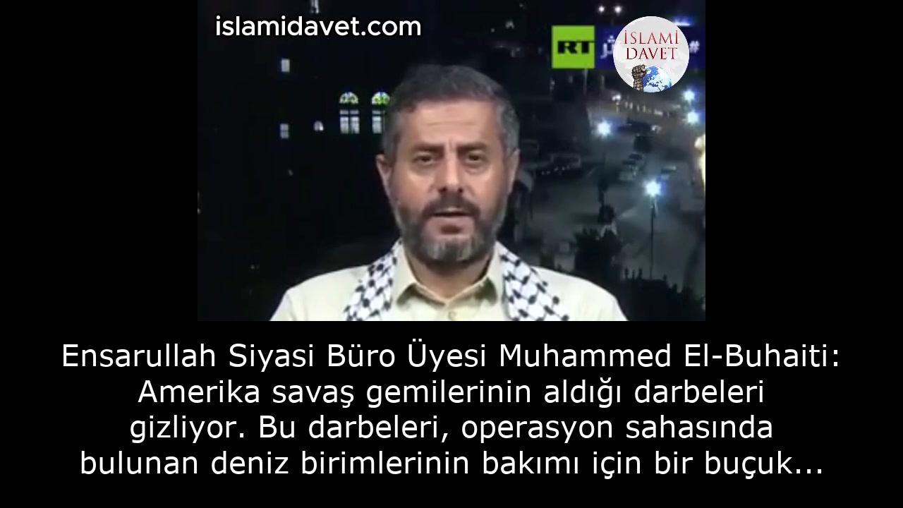 Ensarullah Siyasi Büro Üyesi Muhammed El-Buhaiti: Amerika savaş gemilerinin aldığı darbeleri gizliyor. Bu darbeleri, operasyon sahasında bulunan deniz birimlerinin bakımı için bir buçuk milyar dolar harcandığını açıklayarak doğrudan itiraf etti. 31