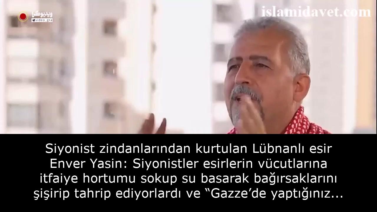 Siyonist zindanlarından kurtulan Lübnanlı esir Enver Yasin: Siyonistler esirlerin vücutlarına itfaiye hortumu sokup su basarak bağırsaklarını şişirip tahrip ediyorlardı ve “Gazze’de yaptığınız tünellerin yerine sizin vücudunuzun tünellerini yerle bir ediyoruz.” diyorlardı. 39