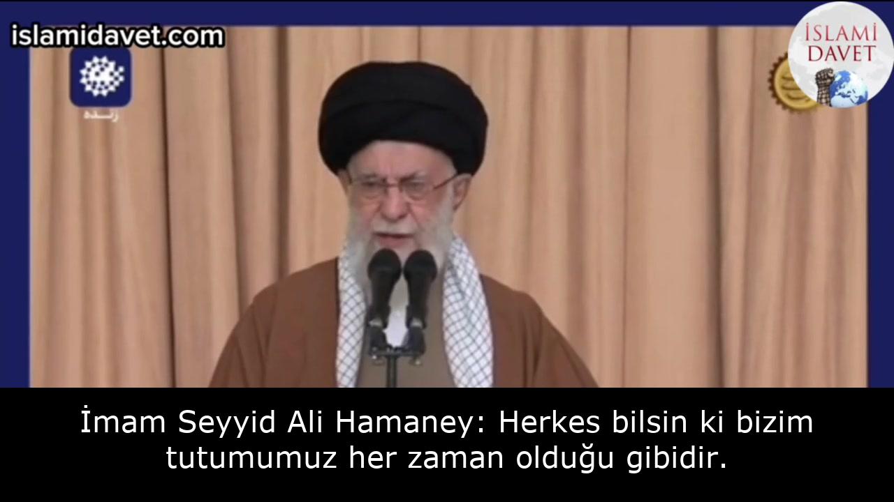 İmam Seyyid Ali Hamaney: Herkes bilsin ki bizim tutumumuz her zaman olduğu gibidir. 1