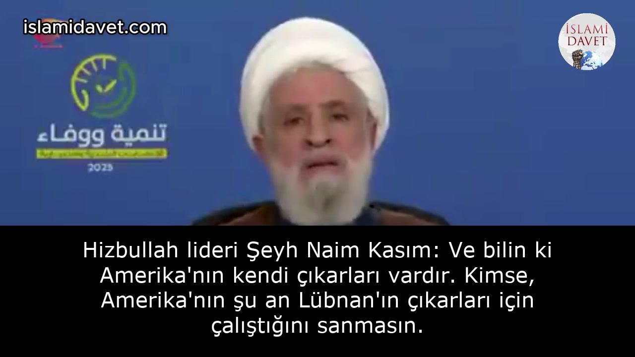 Hizbullah lideri Şeyh Naim Kasım: Ve bilin ki Amerika'nın kendi çıkarları vardır. Kimse, Amerika'nın şu an Lübnan'ın çıkarları için çalıştığını sanmasın. 61