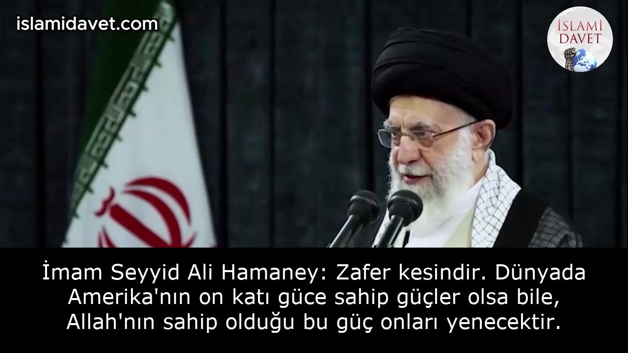 İmam Seyyid Ali Hamaney: Zafer kesindir. Dünyada Amerika'nın on katı güce sahip güçler olsa bile, Allah'nın sahip olduğu bu güç onları yenecektir. 57