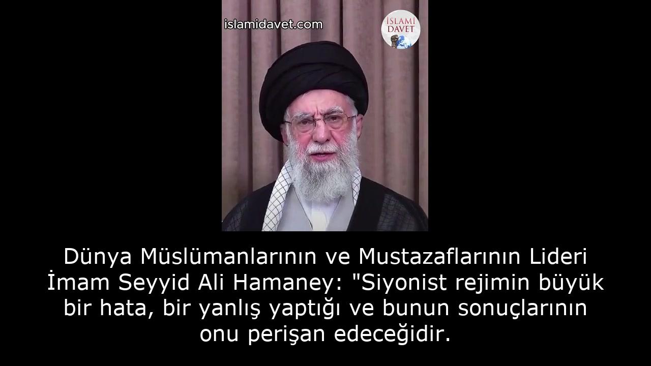 Dünya Müslümanlarının ve Mustazaflarının Lideri İmam Seyyid Ali Hamaney: "Siyonist rejimin büyük bir hata,  bir yanlış yaptığı ve bunun sonuçlarının onu perişan edeceğidir. 27