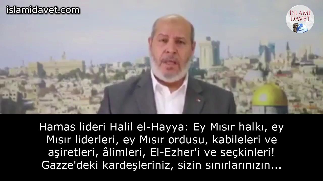 Hamas lideri Halil el-Hayya: Ey Mısır halkı, ey Mısır liderleri, ey Mısır ordusu, kabileleri ve aşiretleri, âlimleri, El-Ezher'i ve seçkinleri! Gazze'deki kardeşleriniz, sizin sınırlarınızın hemen yakınındayken açlıktan mı ölecekler? 1