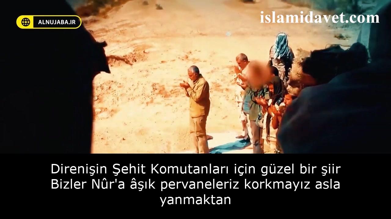 Direnişin Şehit Komutanları için güzel bir şiir Bizler Nûr'a âşık pervaneleriz korkmayız asla yanmaktan 54