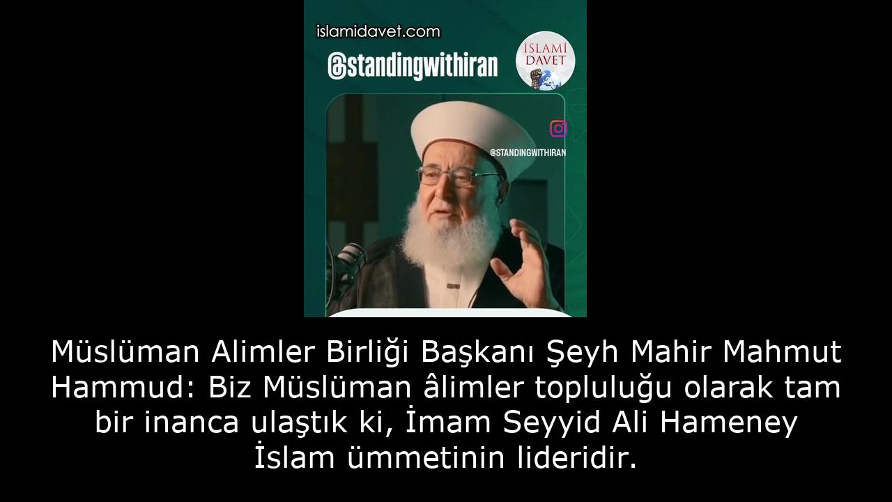 Müslüman Alimler Birliği Başkanı Şeyh Mahir Mahmut Hammud: Biz Müslüman âlimler topluluğu olarak tam bir inanca ulaştık ki, İmam Seyyid Ali Hameney İslam ümmetinin lideridir. 37