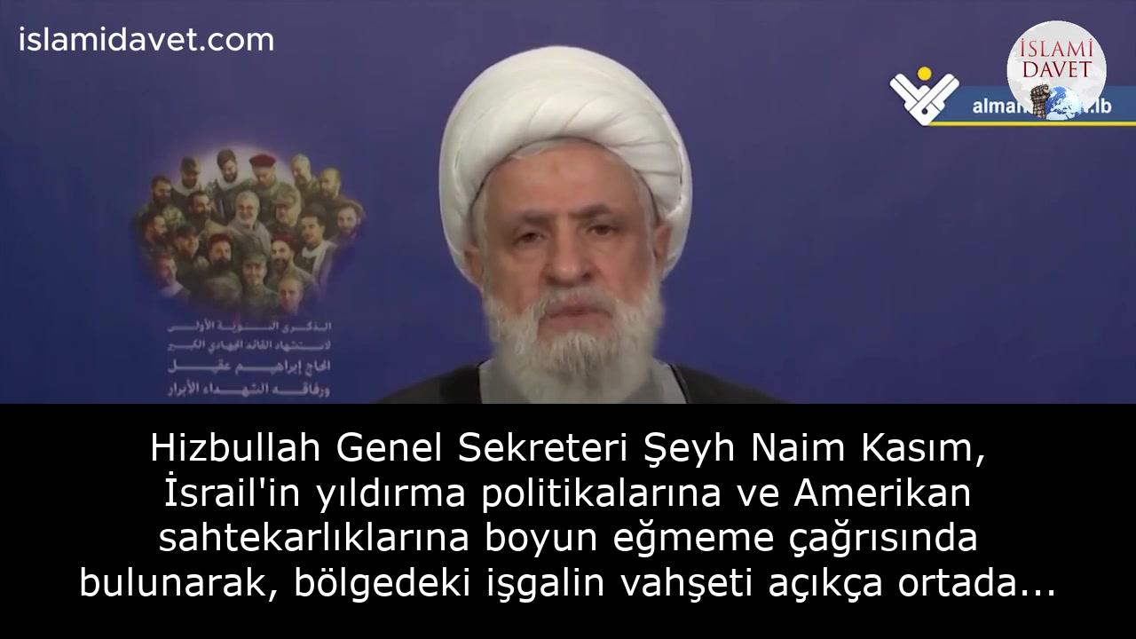 Hizbullah Genel Sekreteri Şeyh Naim Kasım, İsrail'in yıldırma politikalarına ve Amerikan sahtekarlıklarına boyun eğmeme çağrısında bulunarak, bölgedeki işgalin vahşeti açıkça ortada olmasına rağmen silahsızlanma çağrılarının devam etmesini kınadı. 1