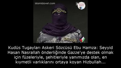 Kudüs Tugayları Askeri Sözcüsü Ebu Hamza: Seyyid Hasan Nasrallah önderliğinde Gazze'ye destek olmak için füzeleriyle, şehitleriyle yanımızda olan, en kıymetli varlıklarını ortaya koyan Hizbullah kahramanlarına ve yiğit direnişlerine selam olsun. 29