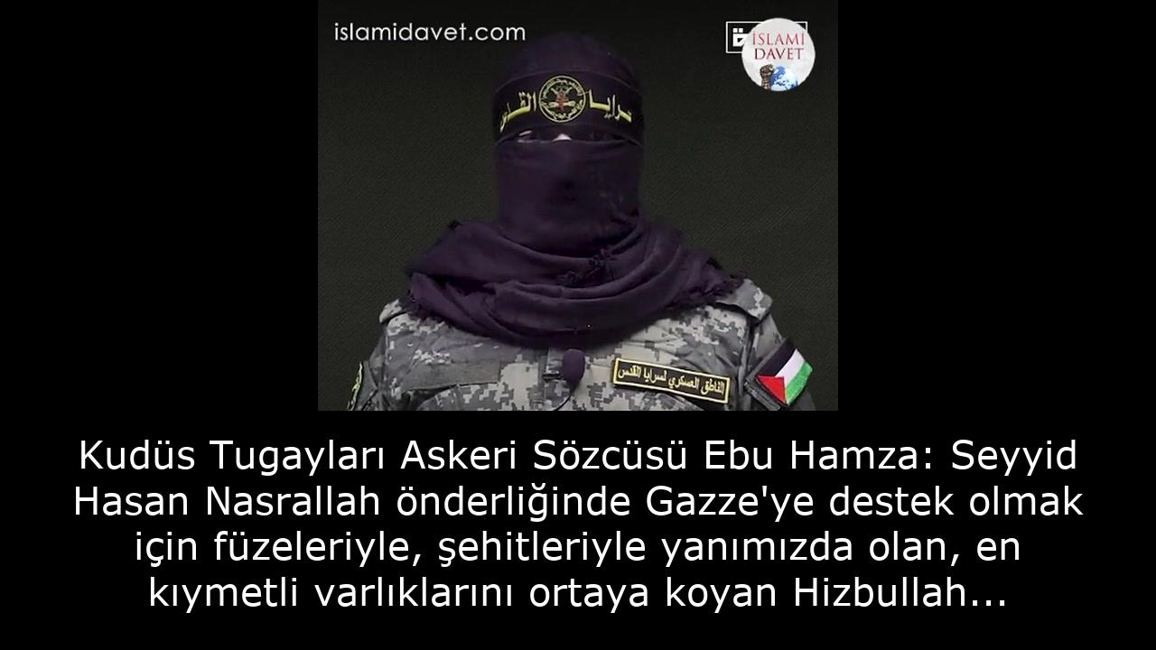 Kudüs Tugayları Askeri Sözcüsü Ebu Hamza: Seyyid Hasan Nasrallah önderliğinde Gazze'ye destek olmak için füzeleriyle, şehitleriyle yanımızda olan, en kıymetli varlıklarını ortaya koyan Hizbullah kahramanlarına ve yiğit direnişlerine selam olsun. 38