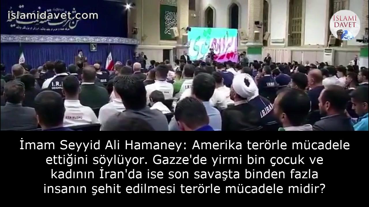 İmam Seyyid Ali Hamaney: Amerika terörle mücadele ettiğini söylüyor. Gazze'de yirmi bin çocuk ve kadının İran'da ise son savaşta binden fazla insanın şehit edilmesi terörle mücadele midir? 46